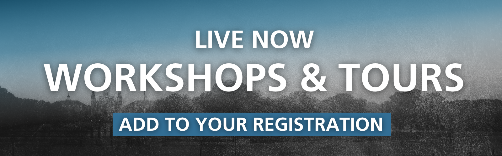 Live Now: Workshops & Tours. Add to your registration